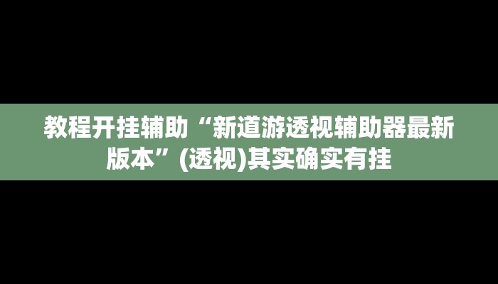 实测教程”江南苑苑可以开挂吗”(透视)其实确实有挂 实测教程”江南苑苑可以开挂吗”(透视)其实确实有挂