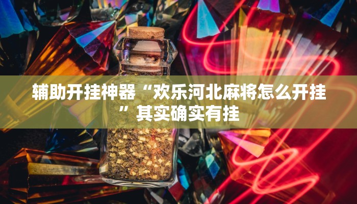 辅助开挂神器“欢乐河北麻将怎么开挂”其实确实有挂