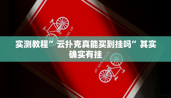 实测教程”云扑克真能买到挂吗”其实确实有挂 实测教程”云扑克真能买到挂吗”其实确实有挂