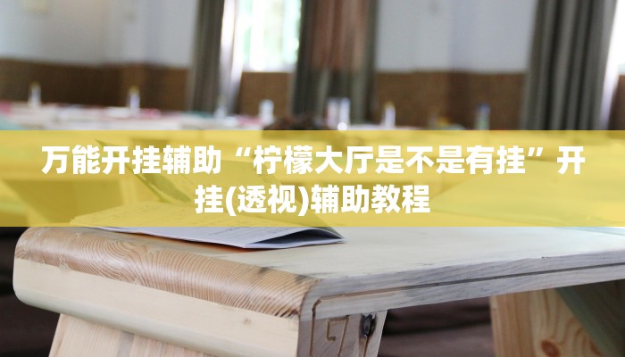 万能开挂辅助“柠檬大厅是不是有挂”开挂(透视)辅助教程