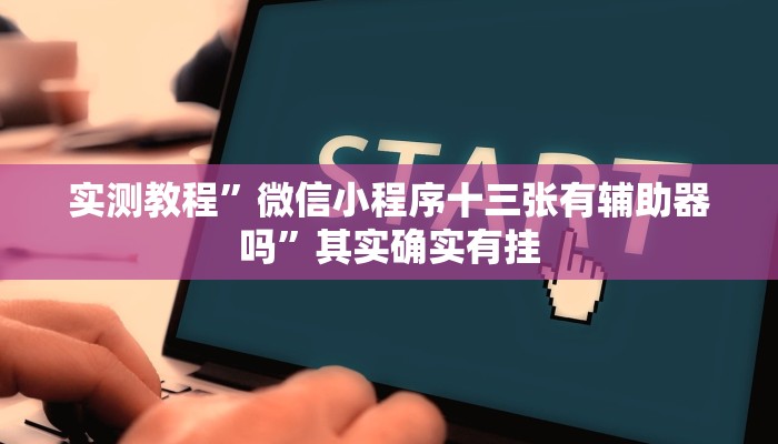 实测教程”微信小程序十三张有辅助器吗”其实确实有挂 实测教程”微信小程序十三张有辅助器吗”其实确实有挂