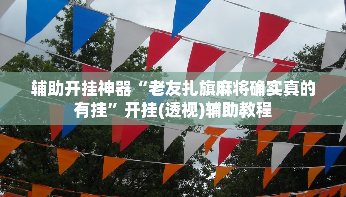 辅助开挂神器“老友扎旗麻将确实真的有挂”开挂(透视)辅助教程 辅助开挂神器“老友扎旗麻将确实真的有挂”开挂(透视)辅助教程