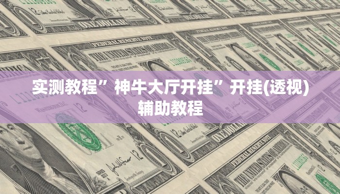 实测教程”神牛大厅开挂”开挂(透视)辅助教程 实测教程”神牛大厅开挂”开挂(透视)辅助教程