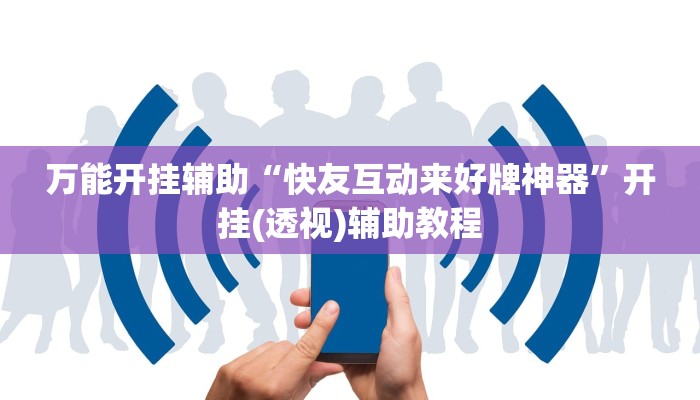 万能开挂辅助“快友互动来好牌神器”开挂(透视)辅助教程 万能开挂辅助“快友互动来好牌神器”开挂(透视)辅助教程