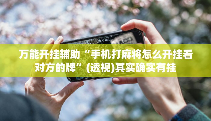 万能开挂辅助“手机打麻将怎么开挂看对方的牌”(透视)其实确实有挂 万能开挂辅助“手机打麻将怎么开挂看对方的牌”(透视)其实确实有挂