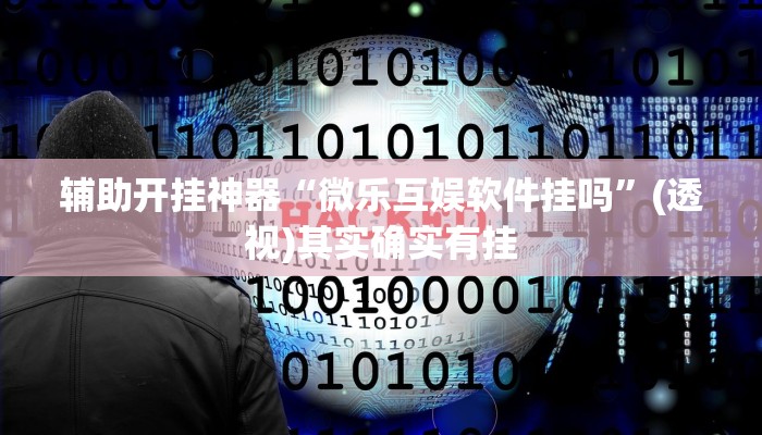 辅助开挂神器“微乐互娱软件挂吗”(透视)其实确实有挂