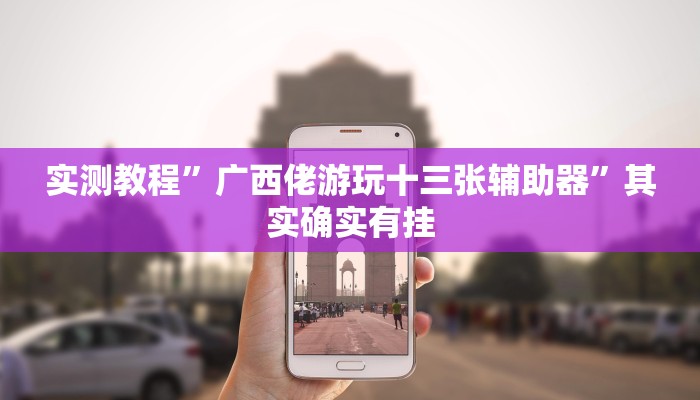 实测教程”广西佬游玩十三张辅助器”其实确实有挂