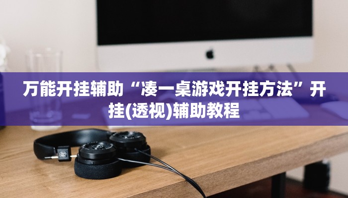 万能开挂辅助“凑一桌游戏开挂方法”开挂(透视)辅助教程 万能开挂辅助“凑一桌游戏开挂方法”开挂(透视)辅助教程
