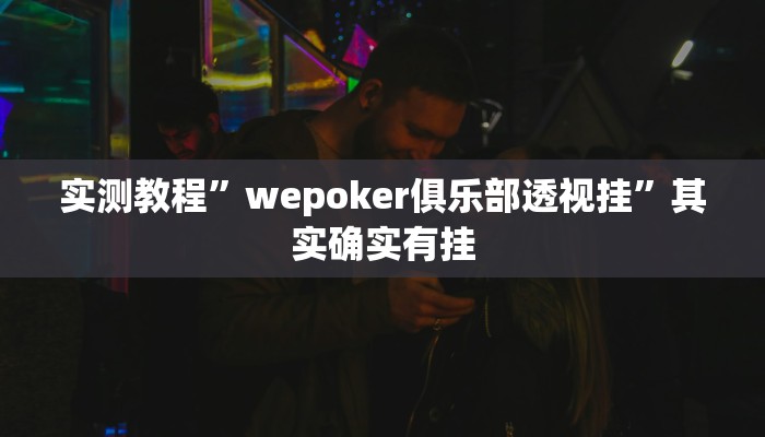 实测教程”wepoker俱乐部透视挂”其实确实有挂 实测教程”wepoker俱乐部透视挂”其实确实有挂