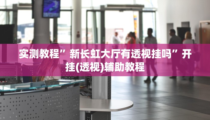 实测教程”新长虹大厅有透视挂吗”开挂(透视)辅助教程