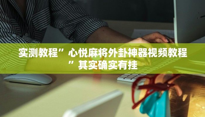 实测教程”心悦麻将外卦神器视频教程”其实确实有挂