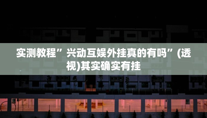 实测教程”兴动互娱外挂真的有吗”(透视)其实确实有挂