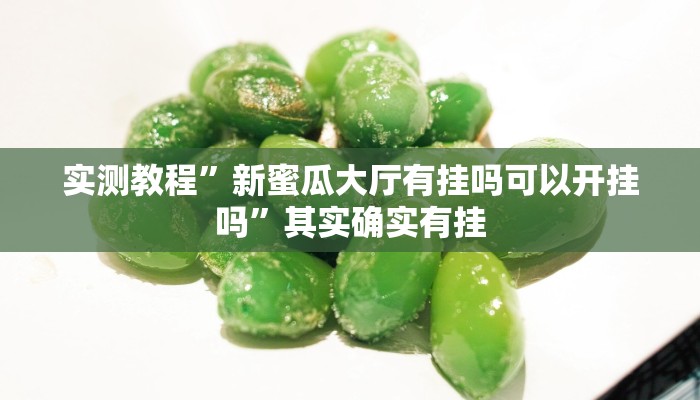 实测教程”新蜜瓜大厅有挂吗可以开挂吗”其实确实有挂 实测教程”新蜜瓜大厅有挂吗可以开挂吗”其实确实有挂
