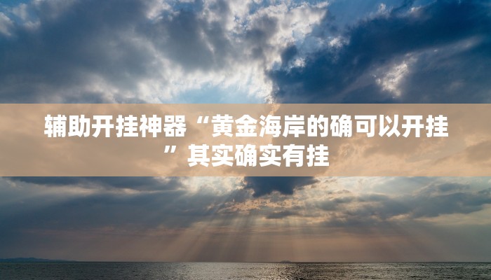 辅助开挂神器“黄金海岸的确可以开挂”其实确实有挂