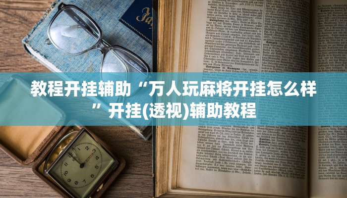 教程开挂辅助“万人玩麻将开挂怎么样”开挂(透视)辅助教程