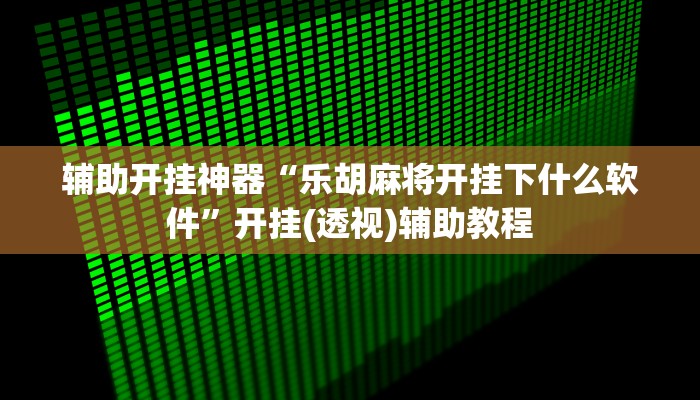 辅助开挂神器“乐胡麻将开挂下什么软件”开挂(透视)辅助教程