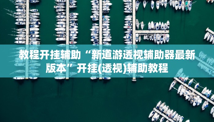 教程开挂辅助“新道游透视辅助器最新版本”开挂(透视)辅助教程 教程开挂辅助“新道游透视辅助器最新版本”开挂(透视)辅助教程