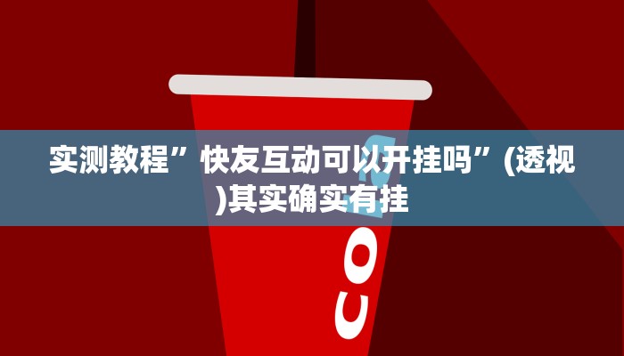 实测教程”快友互动可以开挂吗”(透视)其实确实有挂 实测教程”快友互动可以开挂吗”(透视)其实确实有挂