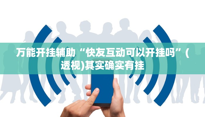 万能开挂辅助“快友互动可以开挂吗”(透视)其实确实有挂