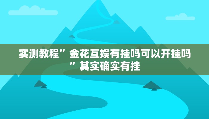实测教程”金花互娱有挂吗可以开挂吗”其实确实有挂 实测教程”金花互娱有挂吗可以开挂吗”其实确实有挂