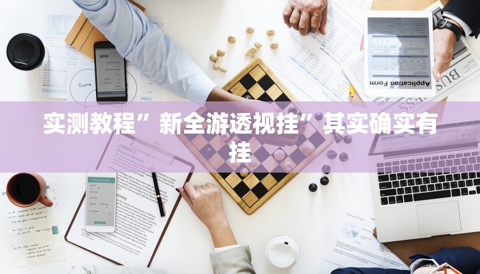 实测教程”新全游透视挂”其实确实有挂 实测教程”新全游透视挂”其实确实有挂