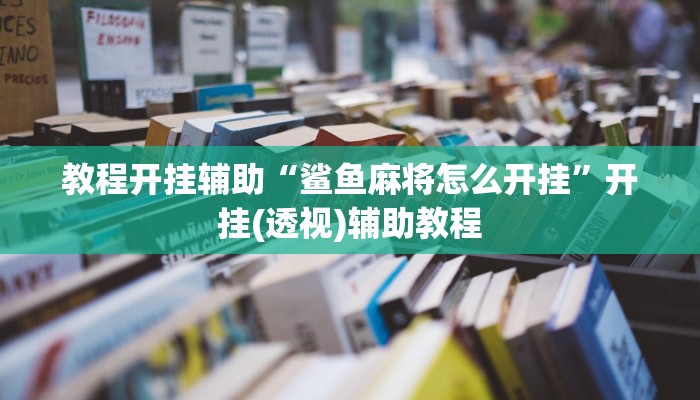 教程开挂辅助“鲨鱼麻将怎么开挂”开挂(透视)辅助教程 教程开挂辅助“鲨鱼麻将怎么开挂”开挂(透视)辅助教程