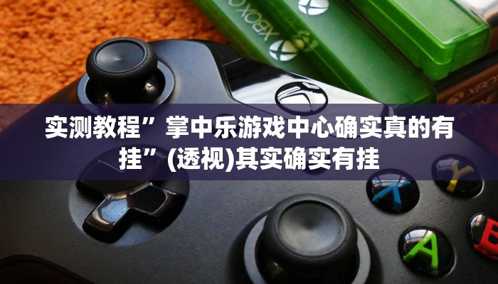 实测教程”掌中乐游戏中心确实真的有挂”(透视)其实确实有挂 实测教程”掌中乐游戏中心确实真的有挂”(透视)其实确实有挂