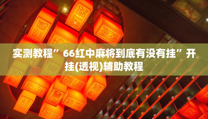 实测教程”66红中麻将到底有没有挂”开挂(透视)辅助教程