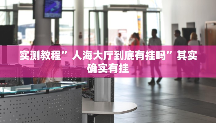 实测教程”人海大厅到底有挂吗”其实确实有挂