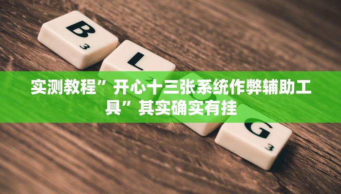 实测教程”开心十三张系统作弊辅助工具”其实确实有挂 实测教程”开心十三张系统作弊辅助工具”其实确实有挂
