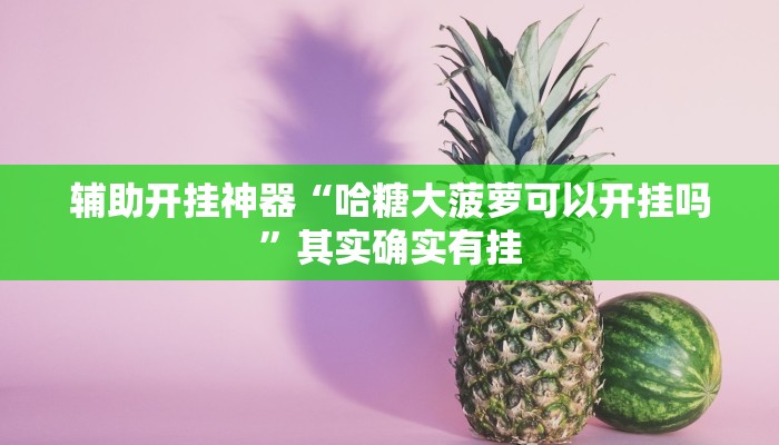 辅助开挂神器“哈糖大菠萝可以开挂吗”其实确实有挂