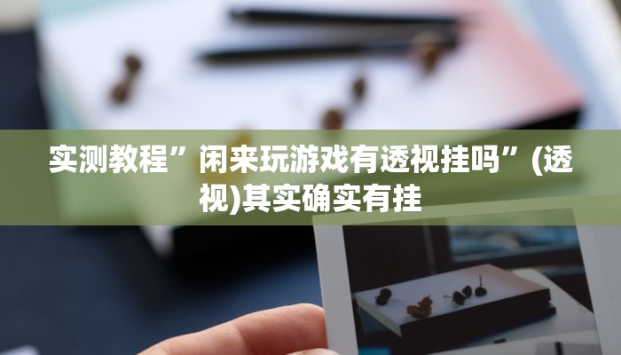 实测教程”闲来玩游戏有透视挂吗”(透视)其实确实有挂