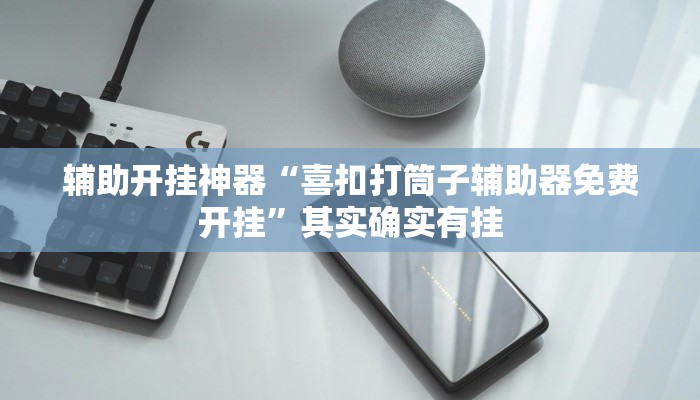 辅助开挂神器“喜扣打筒子辅助器免费开挂”其实确实有挂 辅助开挂神器“喜扣打筒子辅助器免费开挂”其实确实有挂