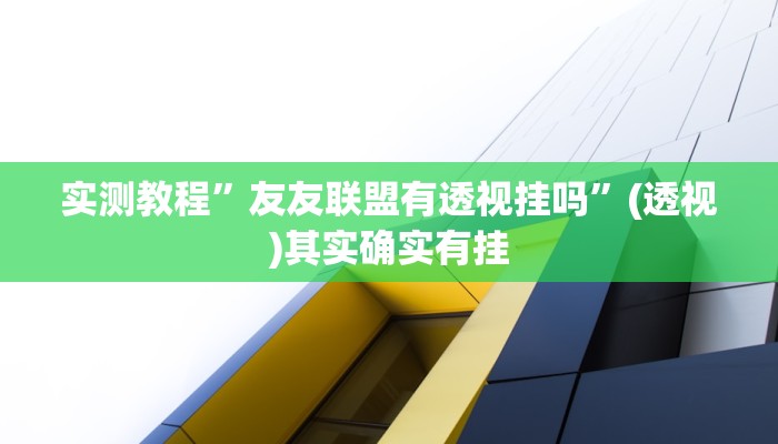 实测教程”友友联盟有透视挂吗”(透视)其实确实有挂 实测教程”友友联盟有透视挂吗”(透视)其实确实有挂
