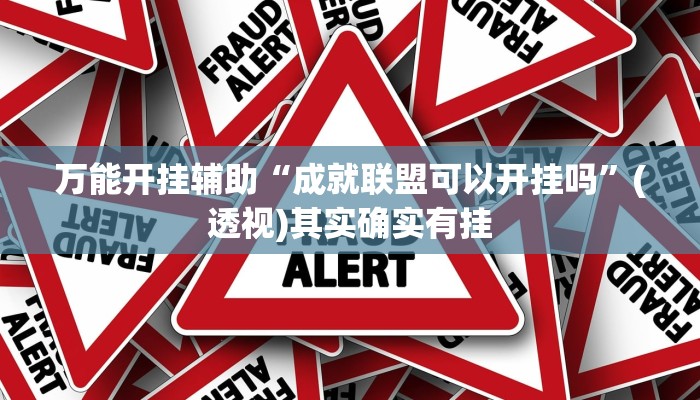 万能开挂辅助“成就联盟可以开挂吗”(透视)其实确实有挂