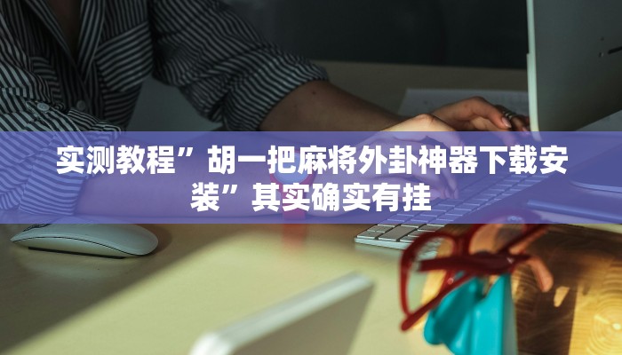 实测教程”胡一把麻将外卦神器下载安装”其实确实有挂 实测教程”胡一把麻将外卦神器下载安装”其实确实有挂
