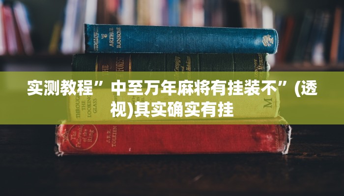 实测教程”中至万年麻将有挂装不”(透视)其实确实有挂 实测教程”中至万年麻将有挂装不”(透视)其实确实有挂