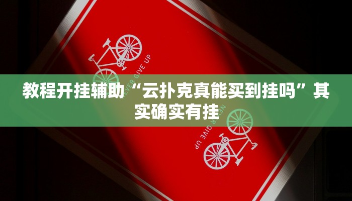 教程开挂辅助“云扑克真能买到挂吗”其实确实有挂