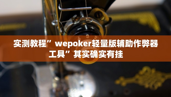 实测教程”wepoker轻量版辅助作弊器工具”其实确实有挂 实测教程”wepoker轻量版辅助作弊器工具”其实确实有挂