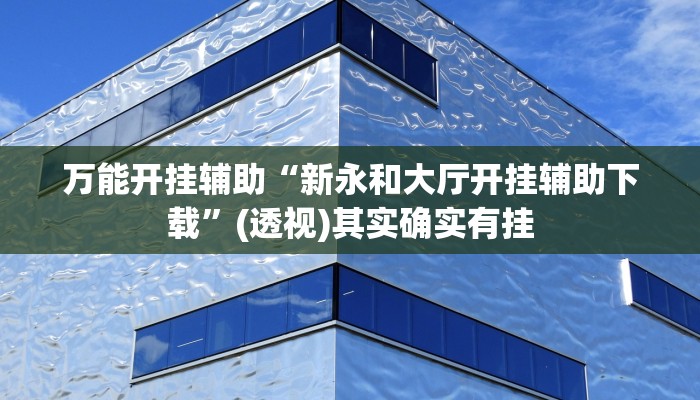 万能开挂辅助“新永和大厅开挂辅助下载”(透视)其实确实有挂 万能开挂辅助“新永和大厅开挂辅助下载”(透视)其实确实有挂