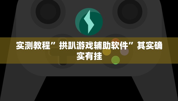 实测教程”拱趴游戏辅助软件”其实确实有挂 实测教程”拱趴游戏辅助软件”其实确实有挂