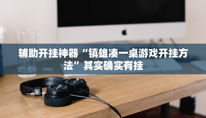 辅助开挂神器“镇雄凑一桌游戏开挂方法”其实确实有挂 辅助开挂神器“镇雄凑一桌游戏开挂方法”其实确实有挂