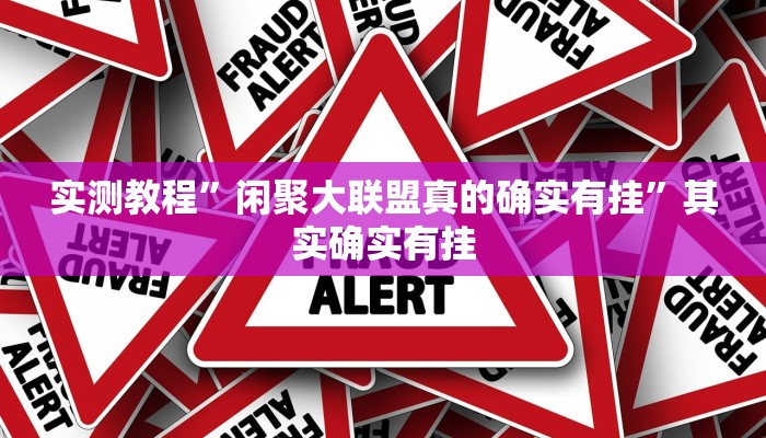 实测教程”闲聚大联盟真的确实有挂”其实确实有挂 实测教程”闲聚大联盟真的确实有挂”其实确实有挂