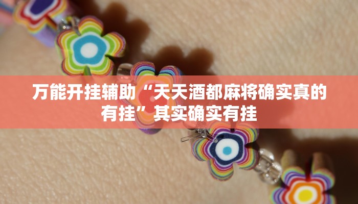 万能开挂辅助“天天酒都麻将确实真的有挂”其实确实有挂 万能开挂辅助“天天酒都麻将确实真的有挂”其实确实有挂