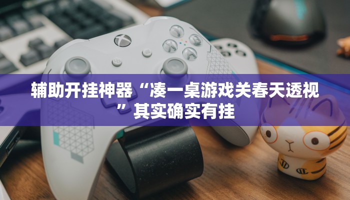 辅助开挂神器“凑一桌游戏关春天透视”其实确实有挂
