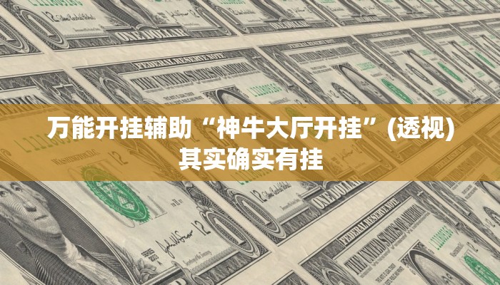 万能开挂辅助“神牛大厅开挂”(透视)其实确实有挂 万能开挂辅助“神牛大厅开挂”(透视)其实确实有挂