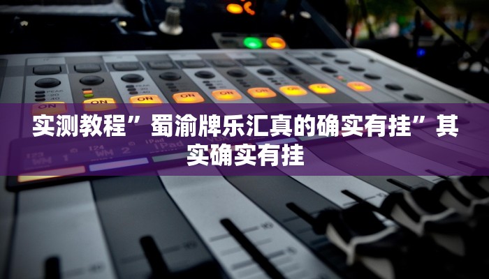 实测教程”蜀渝牌乐汇真的确实有挂”其实确实有挂 实测教程”蜀渝牌乐汇真的确实有挂”其实确实有挂