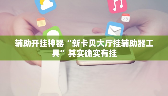 辅助开挂神器“新卡贝大厅挂辅助器工具”其实确实有挂 辅助开挂神器“新卡贝大厅挂辅助器工具”其实确实有挂