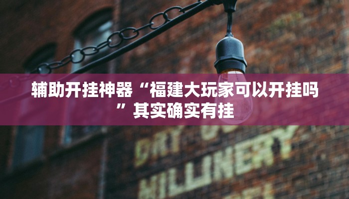 辅助开挂神器“福建大玩家可以开挂吗”其实确实有挂