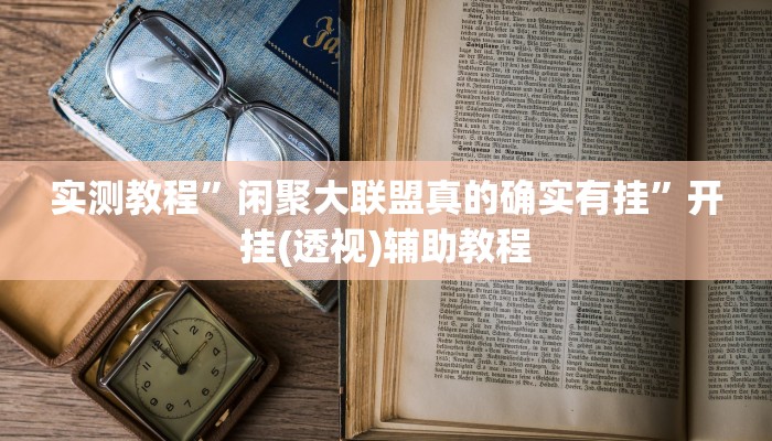 实测教程”闲聚大联盟真的确实有挂”开挂(透视)辅助教程